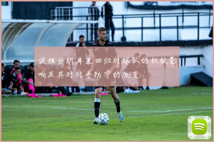 波姐分析库里回归对球队的积极影响及其对对手防守的改变