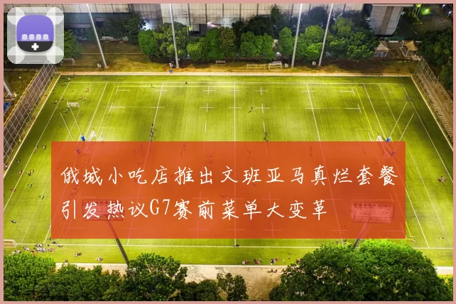 俄城小吃店推出文班亚马真烂套餐引发热议G7赛前菜单大变革