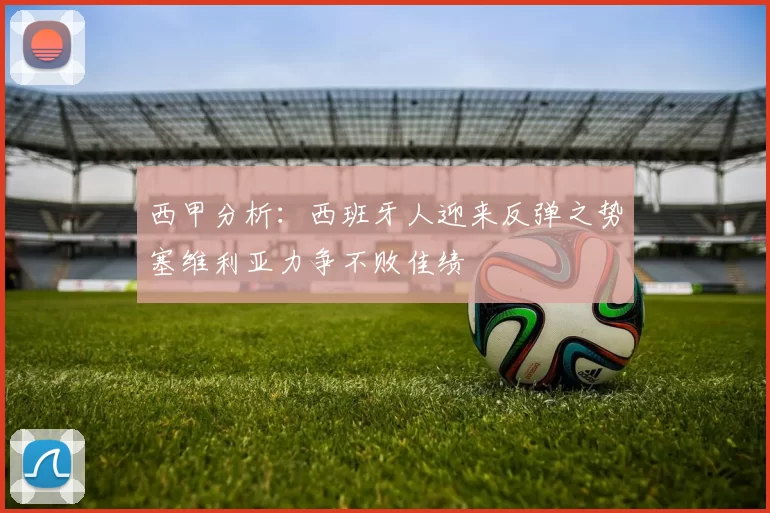 西甲分析：西班牙人迎来反弹之势塞维利亚力争不败佳绩